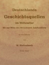 Deutschlands Geschichtsquellen im Mittelalter bis zur Mitte des dreizehnten Jahrhunderts, Erster Band (von 2)