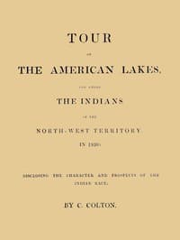 Tour of the American Lakes, and Among the Indians of the North-West Territory, in 1830, Volume 1 (of 2)
Disclosing the Character and Prospects of the Indian Race