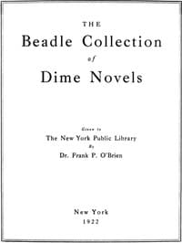 The Beadle Collection of Dime Novels
Given to the New York Public Library By Dr. Frank P. O'Brien