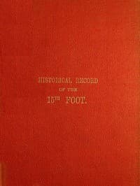 Historical Record of the Fifteenth, or, the Yorkshire East Riding, Regiment of Foot
Containing an Account of the Formation of the Regiment in 1685, and of Its Subsequent Services to 1848