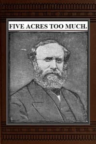 Five Acres Too Much
A truthful elucidation of the attractions of the country, and a careful consideration of the question of profit and loss as involved in amateur farming, with much valuable advice and instruction to those about purchasing large or small places in the rural districts
