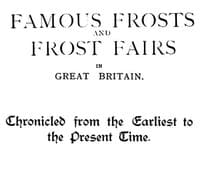 Famous Frosts and Frost Fairs in Great Britain
Chronicled from the Earliest to the Present Time
