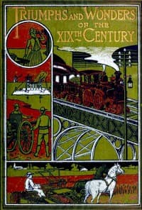 Triumphs and Wonders of the 19th Century: The True Mirror of a Phenomenal Era
A volume of original, entertaining and instructive historic and descriptive writings, showing the many and marvellous achievements which distinguish an hundred years of material, intellectual, social and moral progress