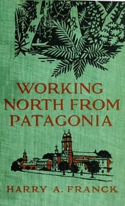 Working North from Patagonia
Being the Narrative of a Journey, Earned on the Way, Through Southern and Eastern South America