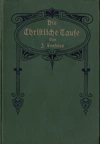 Die Christliche Taufe
im Lichte der hl. Schrift und der Geschichte von der Zeit ihrer Entstehung bis auf die Gegenwart
