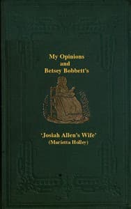 My Opinions and Betsey Bobbet's
Designed as a Beacon Light to Guide Women to Life, Liberty, and the Pursuit of Happiness, But Which May Be Read by Members of the Sterner Sect, without Injury to Themselves or the Book