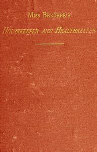 Miss Beecher's Housekeeper and Healthkeeper
Containing Five Hundred Receipes for Economical and Healthful Cooking; also, Many Directions for Securing Health and Happiness