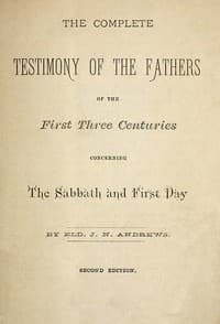 The Complete Testimony of the Fathers of the First Three Centuries Concerning the Sabbath and First Day