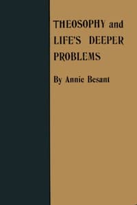 Theosophy and Life's Deeper Problems
Being the Four Convention Lectures Delivered in Bombay at the Fortieth Anniversary of the Theosophical Society, December, 1915