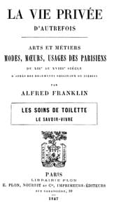 La vie privée d'autrefois; Arts et métiers, modes, moeurs, usages des parisiens du XIIe au XVIIIe siècle. Les soins de toilette; Le savoir-vivre book cover