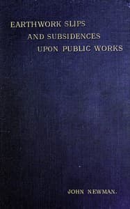 Earthwork Slips and Subsidences upon Public Works
Their Causes, Prevention, and Reparation