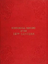 Historical Record of the Twelfth, or the Prince of Wales's Royal Regiment of Lancers
Containing an Account of the Formation of the Regiment in 1715, and of Its Subsequent Services to 1848.