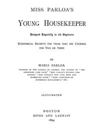 Miss Parloa's Young Housekeeper
Designed Especially to Aid Beginners; Economical Receipts for Those Who Are Cooking for Two or Three