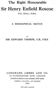 The Right Honourable Sir Henry Enfield Roscoe P.C., D.C.L., F.R.S.
A Biographical Sketch