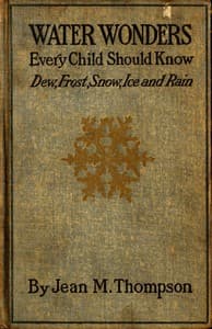 Water Wonders Every Child Should Know
Little Studies of Dew, Frost, Snow, Ice, and Rain