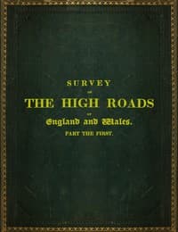 Survey of the High Roads of England and Wales. Part the First.
Comprising the counties of Kent, Surrey, Sussex, Hants, Wilts, Dorset, Somerset, Devon, and Cornwall. etc.