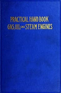 Practical Hand Book of Gas, Oil and Steam Engines
Stationary, Marine, Traction; Gas Burners, Oil Burners, Etc.; Farm, Traction, Automobile, Locomotive; A simple, practical and comprehensive book on the construction, operation and repair of all kinds of engines. Dealing with the various parts in detail and the various types of engines and also the use of different kinds of fuel.