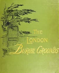 The London Burial Grounds
Notes on Their History from the Earliest Times to the Present Day