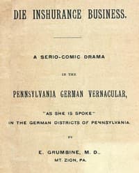 Die Inshurance Business
A serio-comic drama in the Pennsylvania German vernacular, "as she is spoke" in the German districts of Pennsylvania