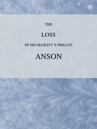 The Loss of His Majesty's Frigate Anson
Which was Wrecked within Three Miles of Helston, December 28, 1807 ... Also, an Authentic Narrative of the Loss of the Sidney, Which Ran upon a Dangerous Rock or Shoal, May 20, 1808