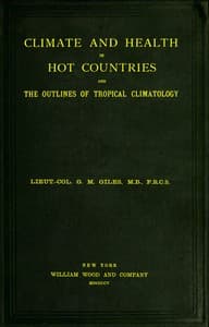 Climate and Health in Hot Countries and the Outlines of Tropical Climatology
A Popular Treatise on Personal Hygiene in the Hotter Parts of the World, and on the Climates That Will Be Met Within Them. book cover