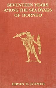 Seventeen Years Among the Sea Dyaks of Borneo
A Record of Intimate Association with the Natives of the Bornean Jungles