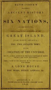 David Cusick's Sketches of Ancient History of the Six Nations
Comprising First—A Tale of the Foundation of the Great Island, (Now North America), The Two Infants Born, and the Creation of the Universe. Second—A Real Account of the Early Settlers of north America, and Their Dissensions. Third—Origin of the Kingdom of the Five Nations, Which Was Called a Long House: the Wars, Fierce Animals, &c.