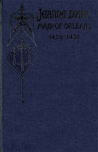 Jeanne d'Arc, Maid of Orleans, Deliverer of France
Being the Story of Her Life, Her Achievements, and Her Death, as Attested on Oath and Set Forth in the Original Documents book cover