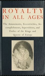 Royalty in All Ages
The Amusements, Eccentricities, Accomplishments, Superstitions and Frolics of the Kings and Queens of Europe