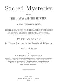Sacred Mysteries Among the Mayas and the Quiches, 11,500 Years Ago
Their relation to the sacred mysteries of Egypt, Greece, Chaldea and India. Free Masonry in times anterior to the Temple of Solomon.