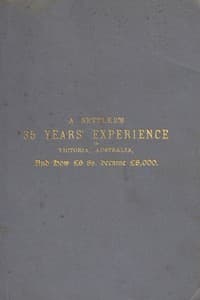 A Settler's 35 Years' Experience in Victoria, Australia
And how £6 8s. became £8,000