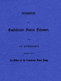Experience of a Confederate States Prisoner
Being an Ephemeris Regularly Kept by an Officer of the Confederate States Army