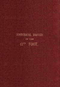 Historical record of the Sixty-Seventh, or the South Hampshire Regiment
Containing an account of the formation of the regiment in 1758, and of its subsequent services to 1849