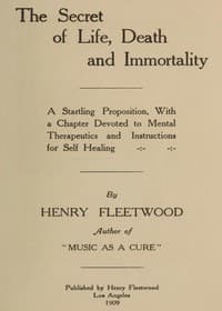 The Secret of Life, Death and Immortality
A startling proposition, with a chapter devoted to mental therapeutics and instructions for self healing