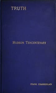 Hudson Tercentenary
An historical retrospect regarding the object and quest of an all-water route from Europe to India; the obstacles in the way; and also Hudson's voyage to America in 1609 and some of its results