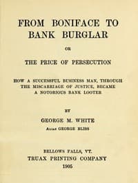 From Boniface to Bank Burglar; Or, The Price of Persecution
How a Successful Business Man, Through the Miscarriage of Justice, Became a Notorious Bank Looter