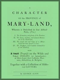 A Character of the Province of Maryland
Described in four distinct parts; also a small Treatise on the Wild and Naked Indians (or Susquehanokes) of Maryland, their customs, manners, absurdities, and religion; together with a collection of historical letters.