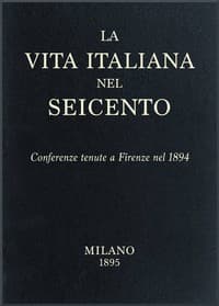 La vita Italiana nel Seicento
Conferenze tenute a Firenze nel 1894