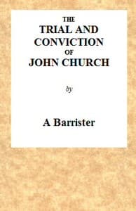 The Trial and Conviction of John Church
The Preacher of the Surrey Tabernacle, Borough Road, at the Surrey Assizes, at Croydon, on Saturday, the 16th of August, 1817, for an Assault With Intent to Commit an Unnatural Crime.