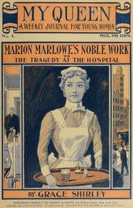 My Queen: A Weekly Journal for Young Women. Issue 4, October 20, 1900
Marion Marlowe's Noble Work; or, The Tragedy at the Hospital