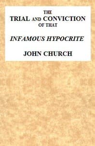 The Trial and Conviction of That Infamous Hypocrite John Church
The Surrey Tabernacle Preacher, Borough-road, St. George's Fields, for an Abominable Offence; Including the Whole of the Evidence; Tried Before Lord Ellenborough, at the Surrey Assizes, Croydon, Saturday, August 16, 1817. To Which Is Added, His Life, Confessions, Notes of One of His Sermons, the Whole of the Love-letters, &c. &c.