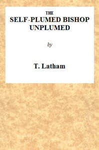 The Self-Plumed Bishop Unplumed
A Reply to the Profound Erudition of the Self-Named Hugh Latimer, in His Doctrine of Endless Punishment Asserted