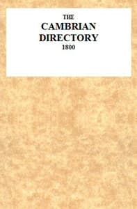 The Cambrian Directory [1800]; Or, Cursory Sketches of the Welsh Territories.
With a Chart, Comprehending at One View, the Advisable Route, Best Inns, Distances, and Objects Most Worthy of Attention.