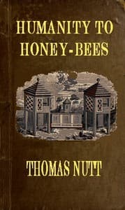 Humanity to Honey-Bees
or, Practical Directions for the Management of Honey-Bees Upon an Improved and Humane Plan, by Which the Lives of Bees May Be  Preserved, and Abundance of Honey of a Superior Quality May Be Obtained