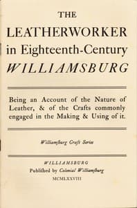 The Leatherworker in Eighteenth-Century Williamsburg
Being an Account of the Nature of Leather, & of the Crafts Commonly Engaged in the Making & Using of It.