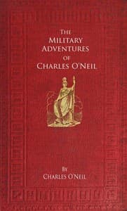 The Military Adventures of Charles O'Neil
Who was a Soldier in the Army of Lord Wellington during the Memorable Peninsular War and the Continental Campaigns from 1811 to 1815