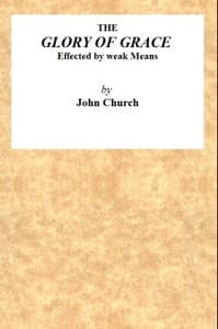 The Glory of Grace Effected by Weak Means
Being the Substance of a Sermon, Preached on the Death of Samuel Church, Aged Twelve Years. On Sunday Evening, April 14, 1822, by J. Church, at the Surrey Tabernacle.