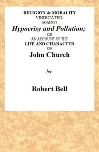 Religion & Morality Vindicated, Against Hypocrisy and Pollution
Or, an Account of the Life and Character of John Church the Obelisk Preacher, Who Was Formerly a Frequenter of Vere-street, and Who Has Been Charged With Unnatural Practices in Various Places. To Which Is Annexed, a Fac-simile of a Letter, Written by Him to James Cook, Who Kept the Infamous House in Vere-street.