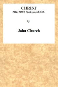 Christ the True Melchisedec
Being the substance of a sermon, preached on Sunday evening, July 24th, 1813, at the Obelisk Chapel