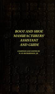 The Boot and Shoe Manufacturers' Assistant and Guide.
Containing a Brief History of the Trade. History of India-rubber and Gutta-percha, and Their Application to the Manufacture of Boots and Shoes. Full Instructions in the Art, With Diagrams and Scales, Etc., Etc. Vulcanization and Sulphurization, English and American Patents. With an Elaborate Treatise on Tanning.